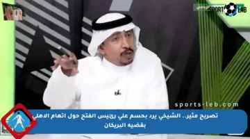تصريح مثير.. الشيخي يرد بحسم على رئيس الفتح حول اتهام الأهلي بقضية البريكان
